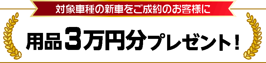 対象車種の新車をご成約のお客様に用品５万円分プレゼント！